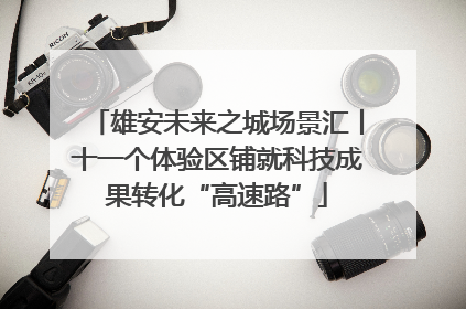 雄安未来之城场景汇丨十一个体验区铺就科技成果转化“高速路”