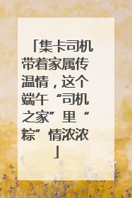 集卡司机带着家属传温情，这个端午“司机之家”里“粽”情浓浓