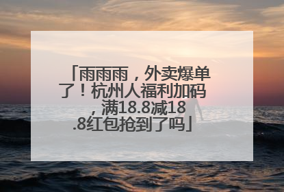 雨雨雨，外卖爆单了！杭州人福利加码，满18.8减18.8红包抢到了吗