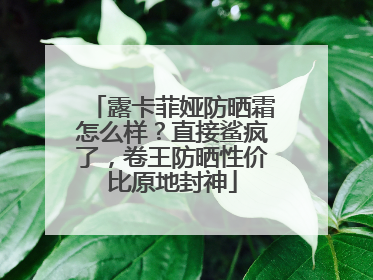 露卡菲娅防晒霜怎么样？直接鲨疯了，卷王防晒性价比原地封神