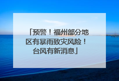 预警！福州部分地区有暴雨致灾风险！台风有新消息
