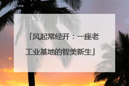风起常经开：一座老工业基地的智美新生