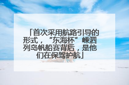 首次采用航路引导的形式，“东海杯”嵊泗列岛帆船赛背后，是他们在保驾护航