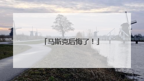 马斯克后悔了！