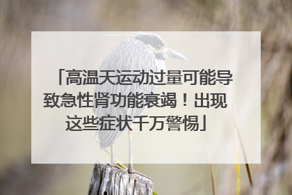 高温天运动过量可能导致急性肾功能衰竭！出现这些症状千万警惕