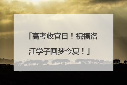 高考收官日！祝福洛江学子圆梦今夏！