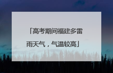 高考期间福建多雷雨天气，气温较高