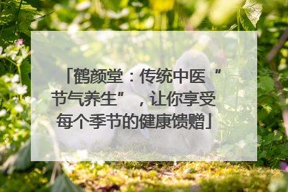 鹤颜堂：传统中医“节气养生”，让你享受每个季节的健康馈赠