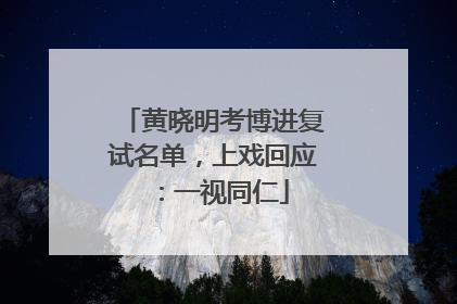黄晓明考博进复试名单，上戏回应：一视同仁