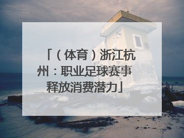 （体育）浙江杭州：职业足球赛事释放消费潜力