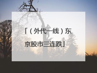 （外代一线）东京股市三连跌