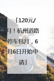 120元/月！杭州道路停车包月，6月6日开始申请