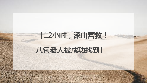 12小时，深山营救！八旬老人被成功找到
