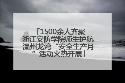 1500余人齐聚 浙江安防学院师生护航温州龙湾“安全生产月”活动火热开展