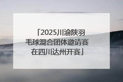 2025川渝陕羽毛球混合团体邀请赛在四川达州开赛