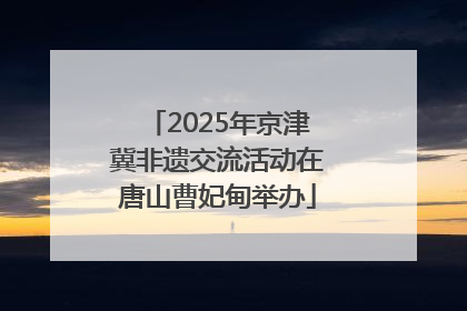 2025年京津冀非遗交流活动在唐山曹妃甸举办