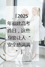 2025年福建高考首日，这些身影让人“安全感满满”