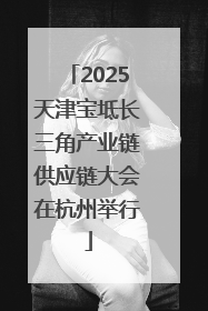 2025天津宝坻长三角产业链供应链大会在杭州举行