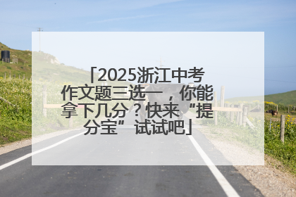 2025浙江中考作文题三选一，你能拿下几分？快来“提分宝”试试吧