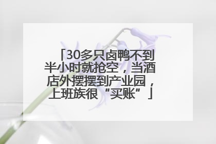 30多只卤鸭不到半小时就抢空，当酒店外摆摆到产业园，上班族很“买账”