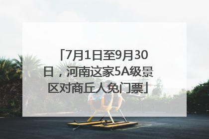 7月1日至9月30日，河南这家5A级景区对商丘人免门票
