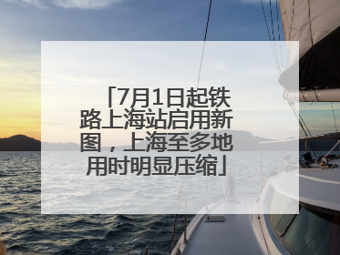 7月1日起铁路上海站启用新图，上海至多地用时明显压缩