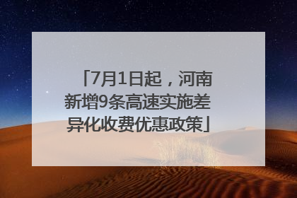7月1日起，河南新增9条高速实施差异化收费优惠政策