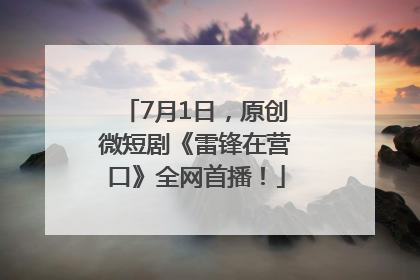 7月1日，原创微短剧《雷锋在营口》全网首播！