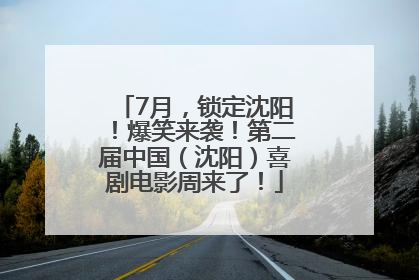 7月，锁定沈阳！爆笑来袭！第二届中国（沈阳）喜剧电影周来了！