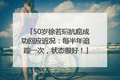 50岁徐若瑄抗癌成功回应近况：每半年追踪一次，状态很好！
