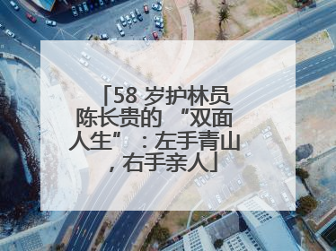 58 岁护林员陈长贵的 “双面人生”：左手青山，右手亲人