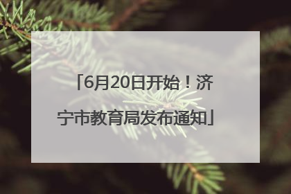 6月20日开始！济宁市教育局发布通知