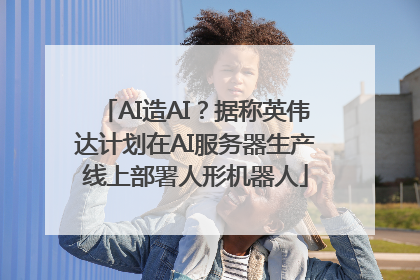 AI造AI？据称英伟达计划在AI服务器生产线上部署人形机器人