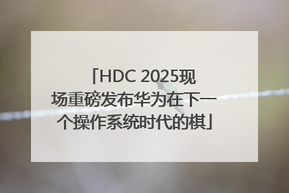 HDC 2025现场重磅发布华为在下一个操作系统时代的棋
