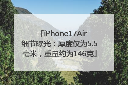 iPhone17Air细节曝光：厚度仅为5.5毫米，重量约为146克